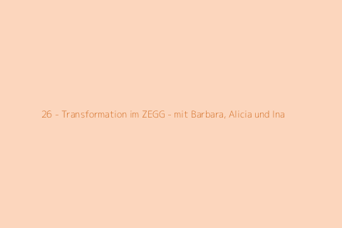 26 - Transformation im ZEGG - mit Barbara, Alicia und Ina